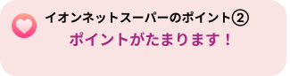 イオンネットスーパーのポイント２「ポイントがたまります！」