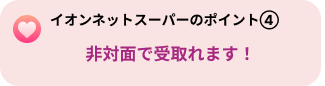 イオンネットスーパーのポイント４「非対面で受け取れます！」